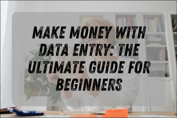 Make Money with Data Entry: The Ultimate Guide for Beginners
